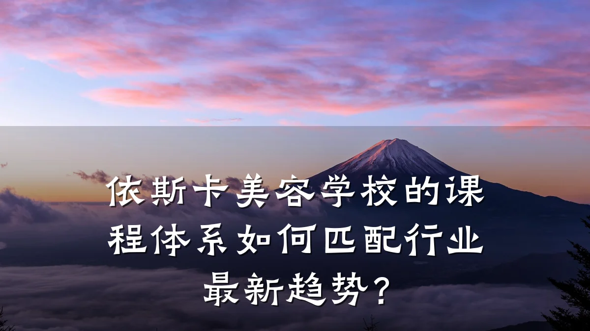 依斯卡美容学校的课程体系如何匹配行业最新趋势？