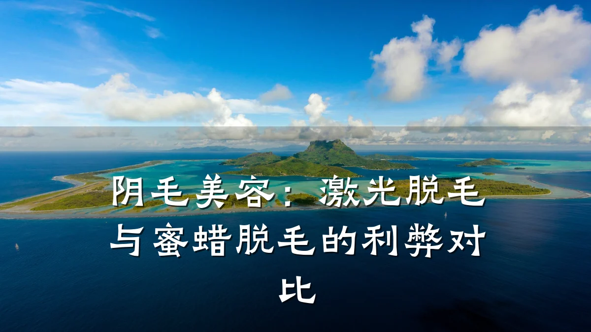 阴毛美容：激光脱毛与蜜蜡脱毛的利弊对比