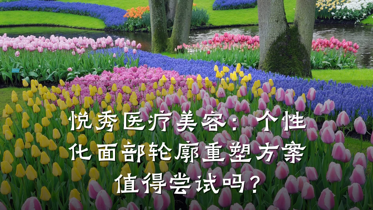 悦秀医疗美容：个性化面部轮廓重塑方案值得尝试吗？