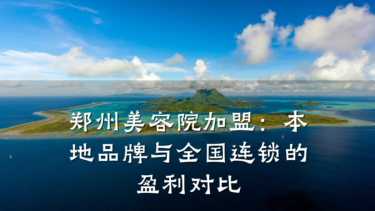 郑州美容院加盟：本地品牌与全国连锁的盈利对比