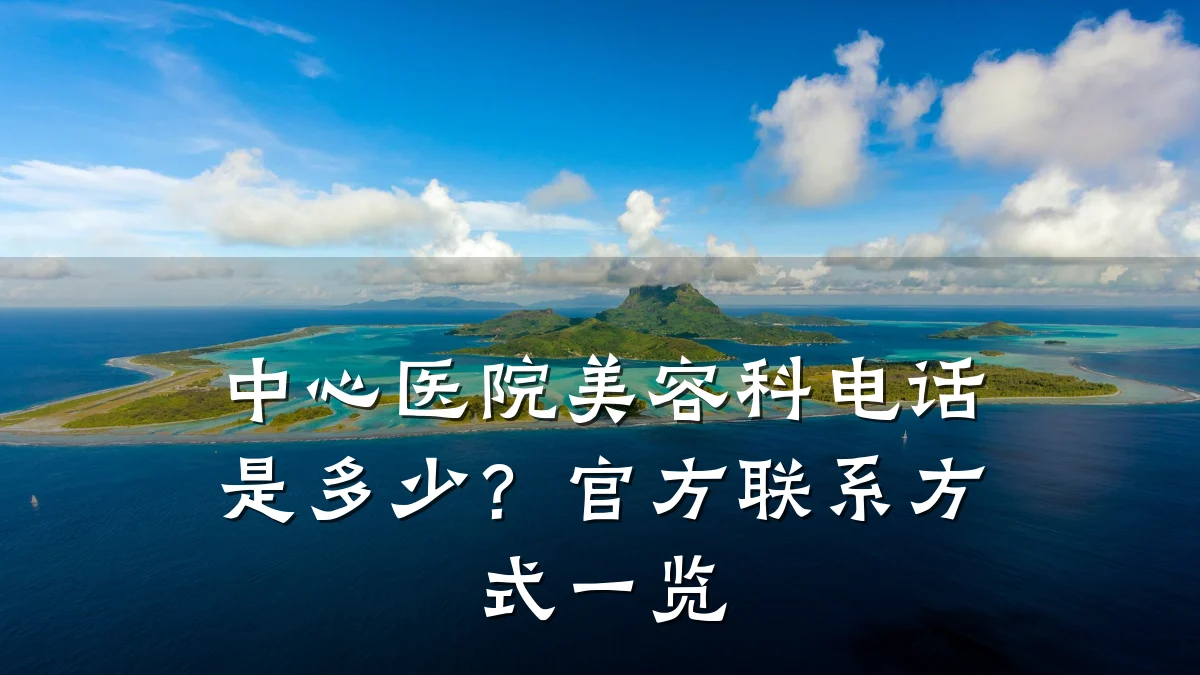 中心医院美容科电话是多少？官方联系方式一览