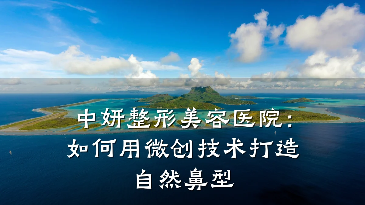 中妍整形美容医院：如何用微创技术打造自然鼻型