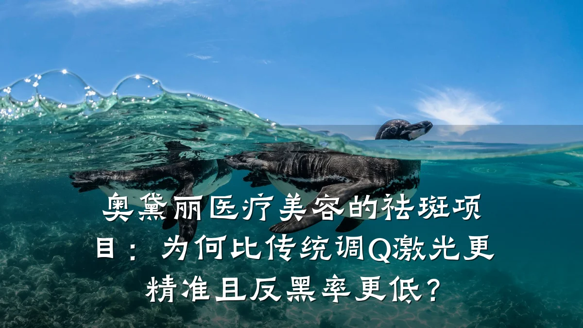 奥黛丽医疗美容的祛斑项目：为何比传统调Q激光更精准且反黑率更低？