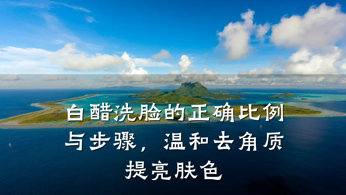 白醋洗脸的正确比例与步骤，温和去角质提亮肤色
