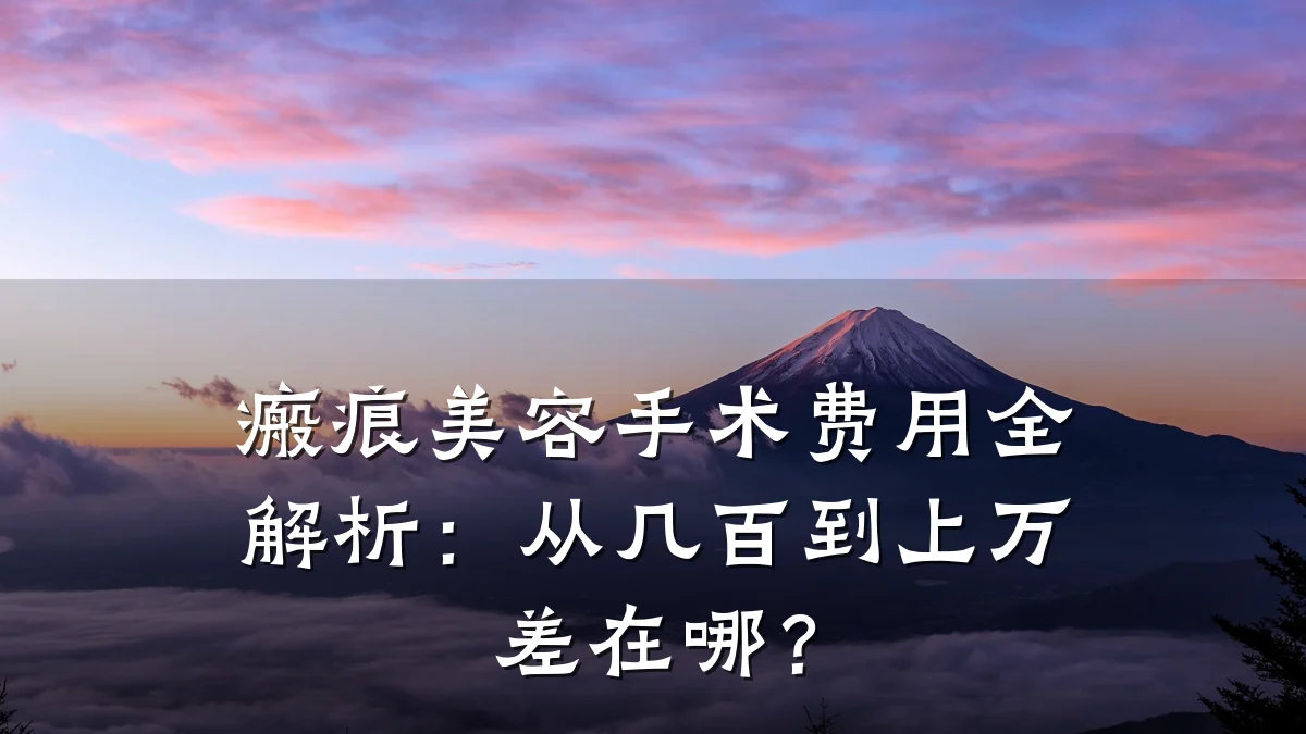 瘢痕美容手术费用全解析：从几百到上万差在哪？