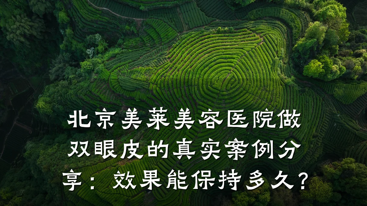 北京美莱美容医院做双眼皮的真实案例分享：效果能保持多久？