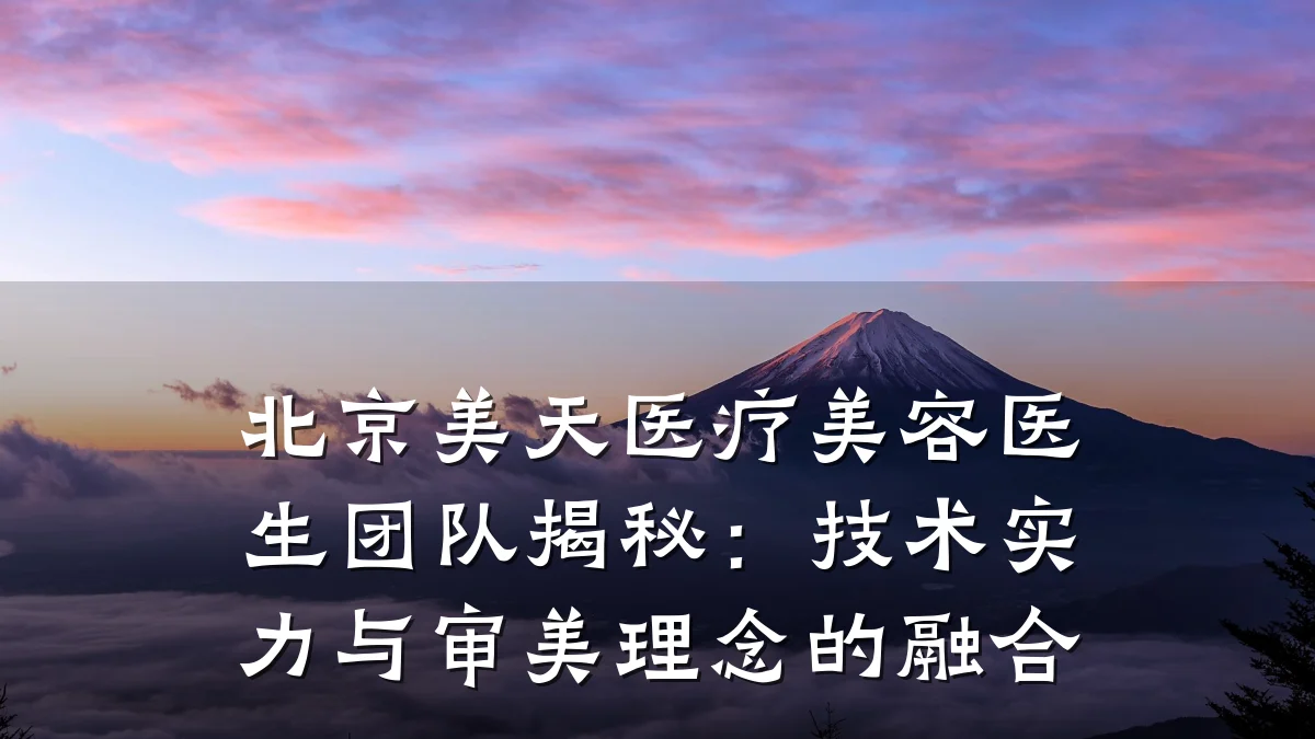 北京美天医疗美容医生团队揭秘：技术实力与审美理念的融合