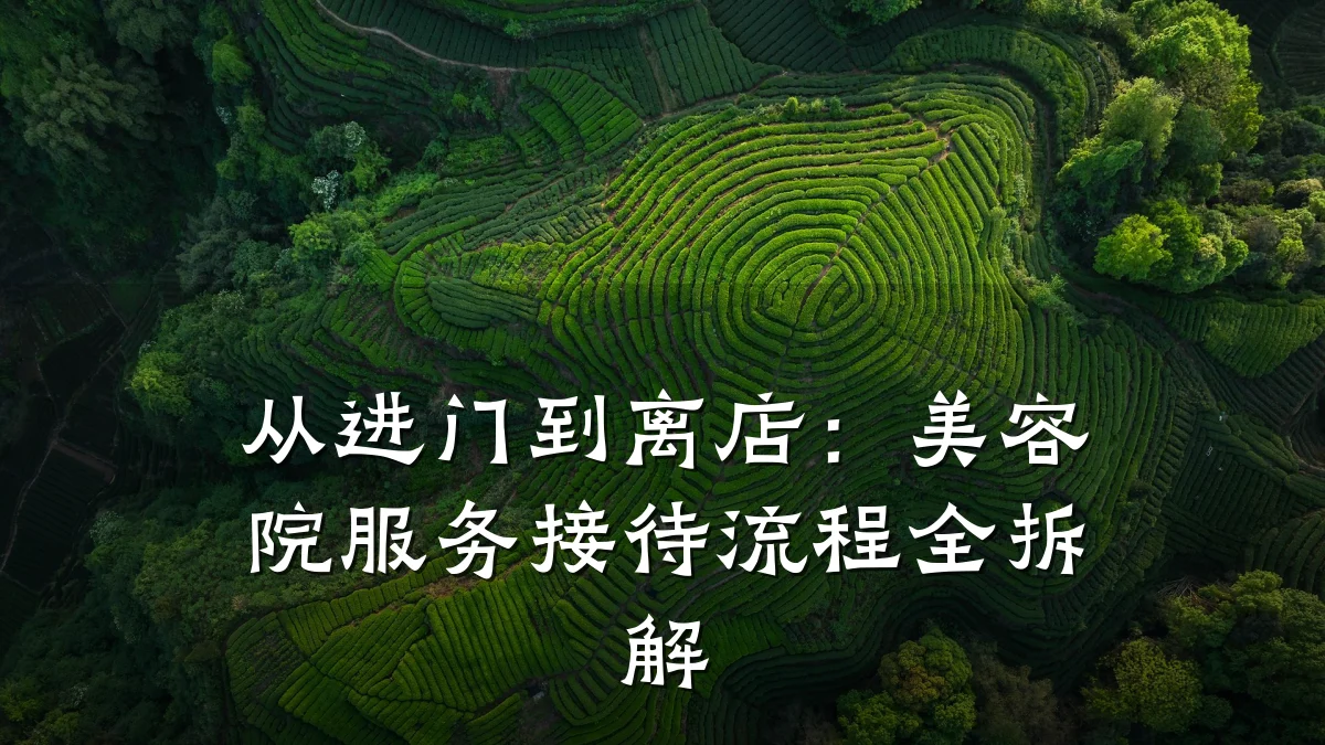 从进门到离店：美容院服务接待流程全拆解