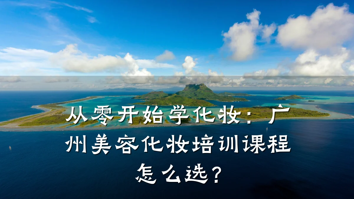 从零开始学化妆：广州美容化妆培训课程怎么选？