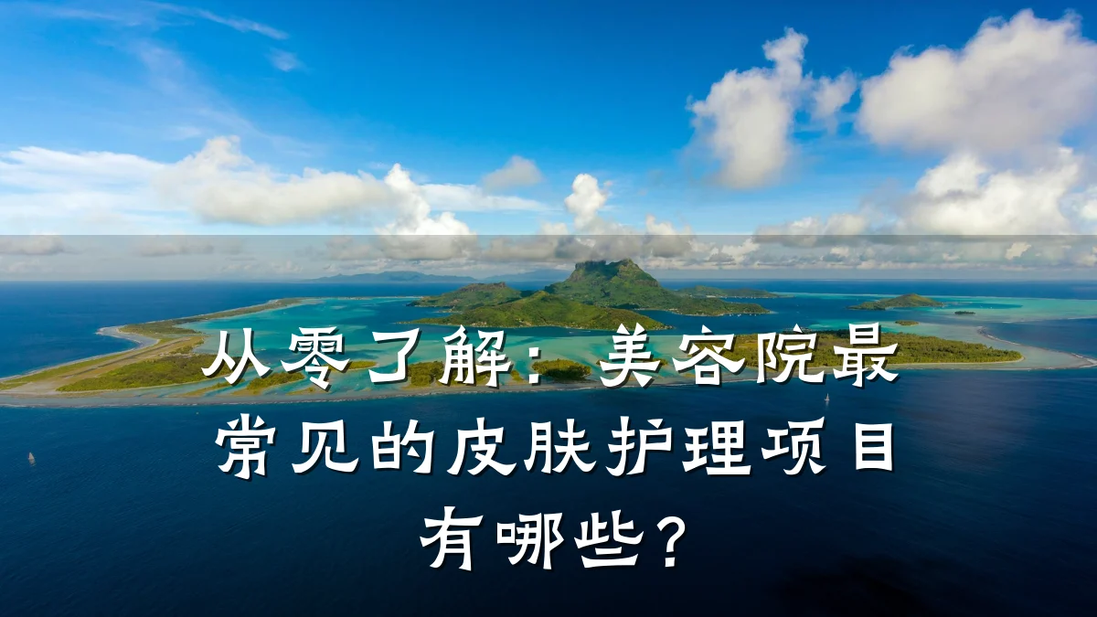 从零了解：美容院最常见的皮肤护理项目有哪些？