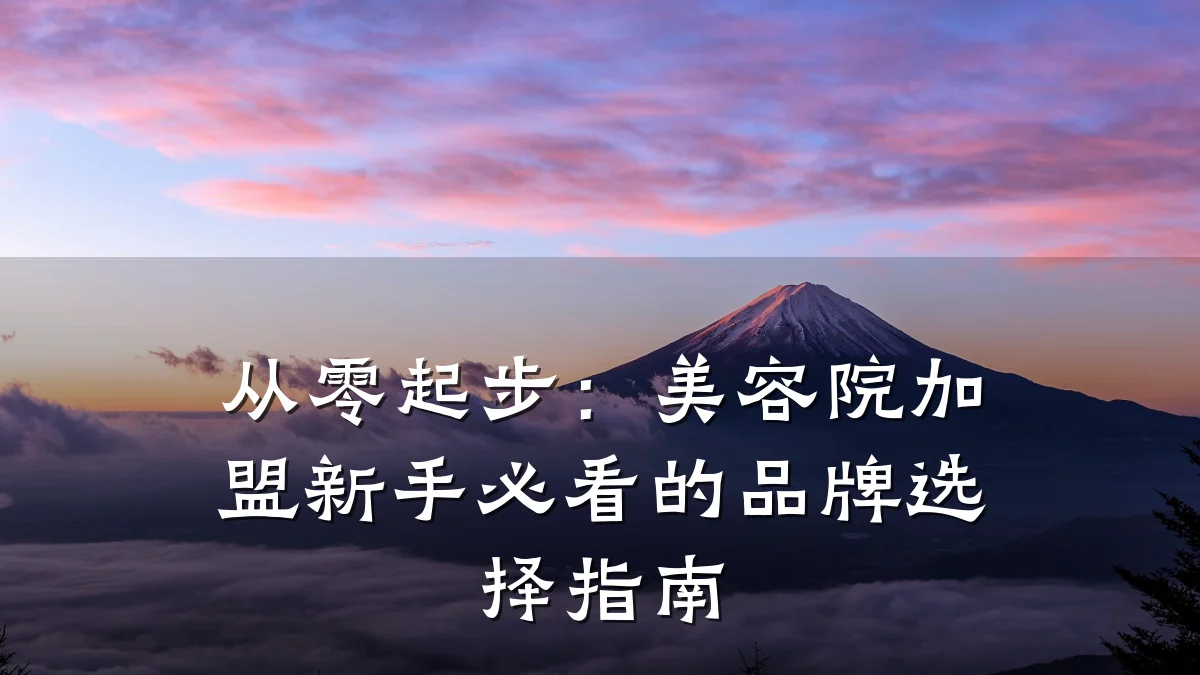 从零起步：美容院加盟新手必看的品牌选择指南