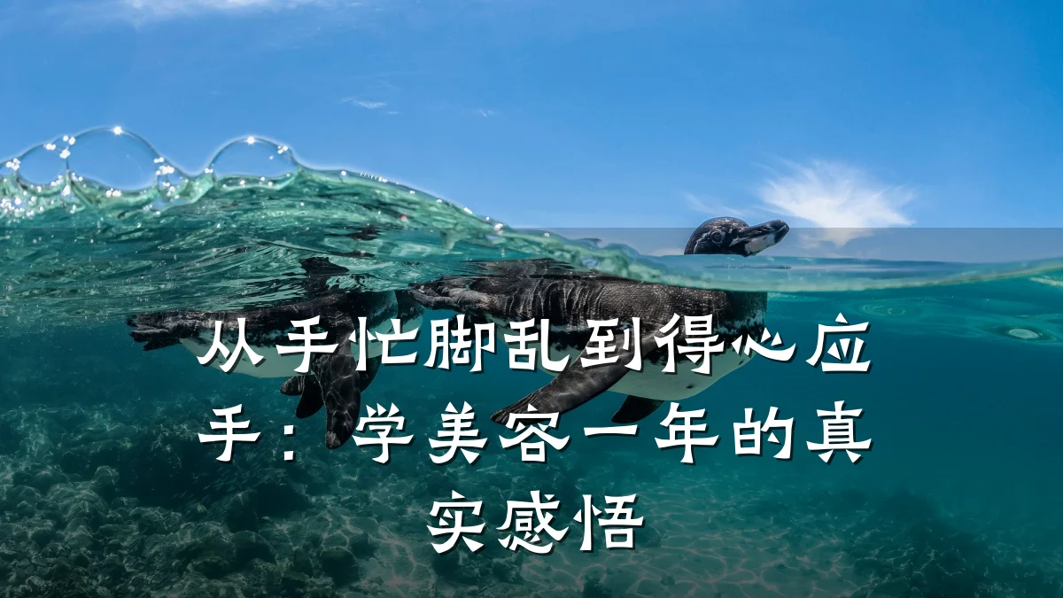 从手忙脚乱到得心应手:学美容一年的真实感悟