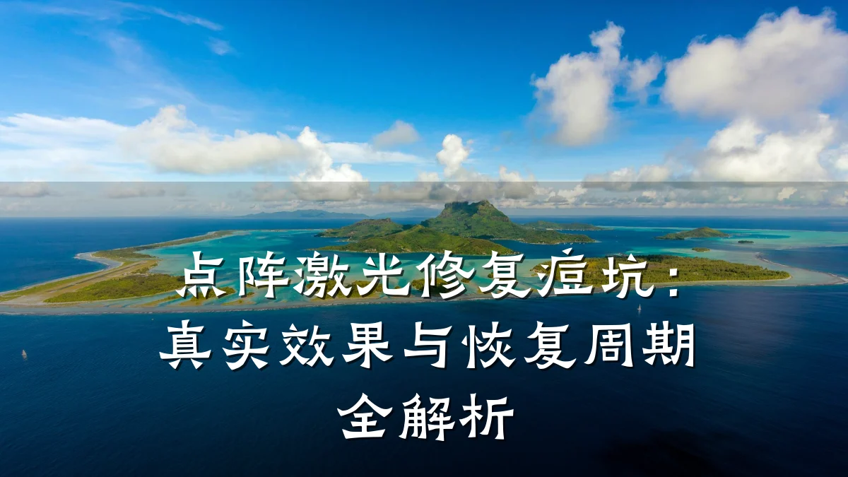 点阵激光修复痘坑：真实效果与恢复周期全解析