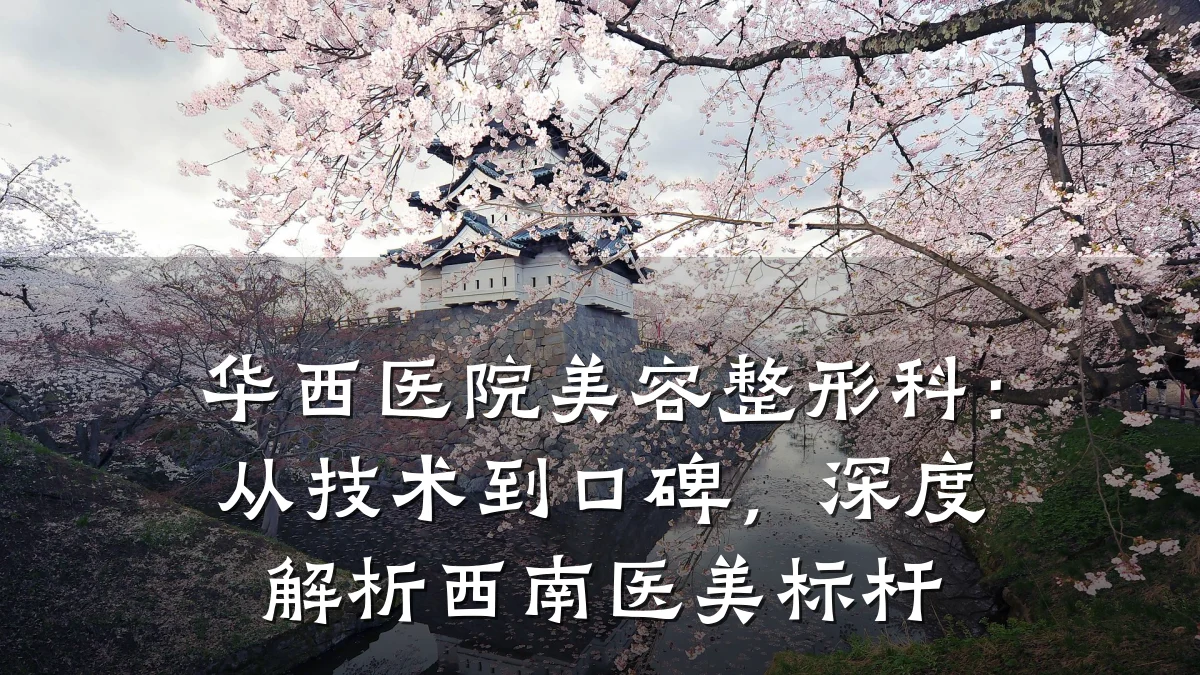 华西医院美容整形科：从技术到口碑，深度解析西南医美标杆
