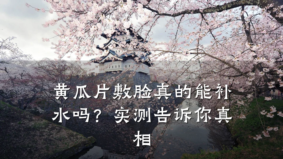 黄瓜片敷脸真的能补水吗？实测告诉你真相