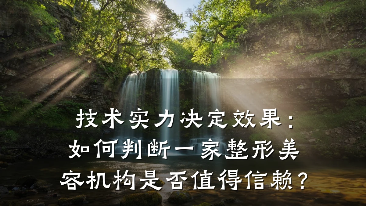 技术实力决定效果：如何判断一家整形美容机构是否值得信赖？