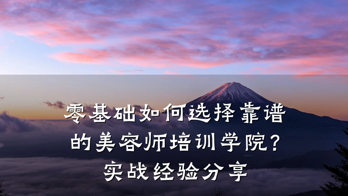 零基础如何选择靠谱的美容师培训学院？实战经验分享