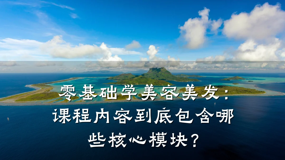 零基础学美容美发：课程内容到底包含哪些核心模块？