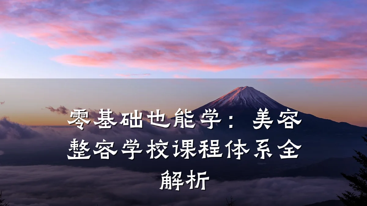 零基础也能学:美容整容学校课程体系全解析