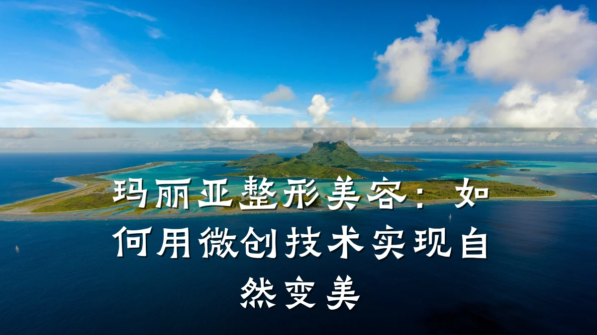 玛丽亚整形美容:如何用微创技术实现自然变美