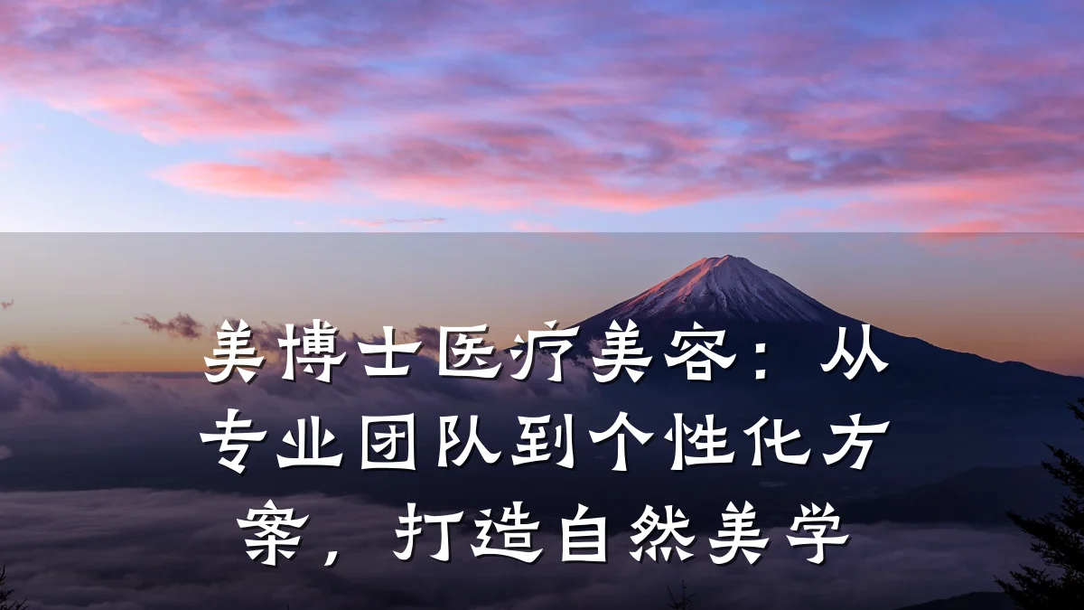 美博士医疗美容：从专业团队到个性化方案，打造自然美学