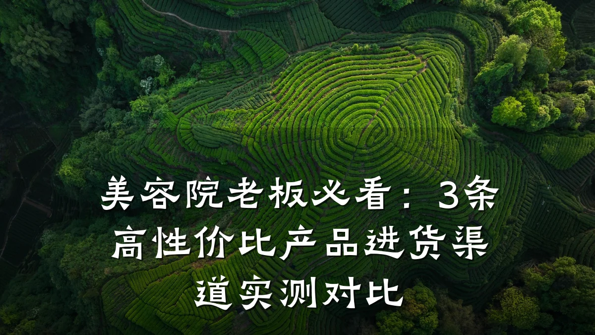 美容院老板必看:3条高性价比产品进货渠道实测对比