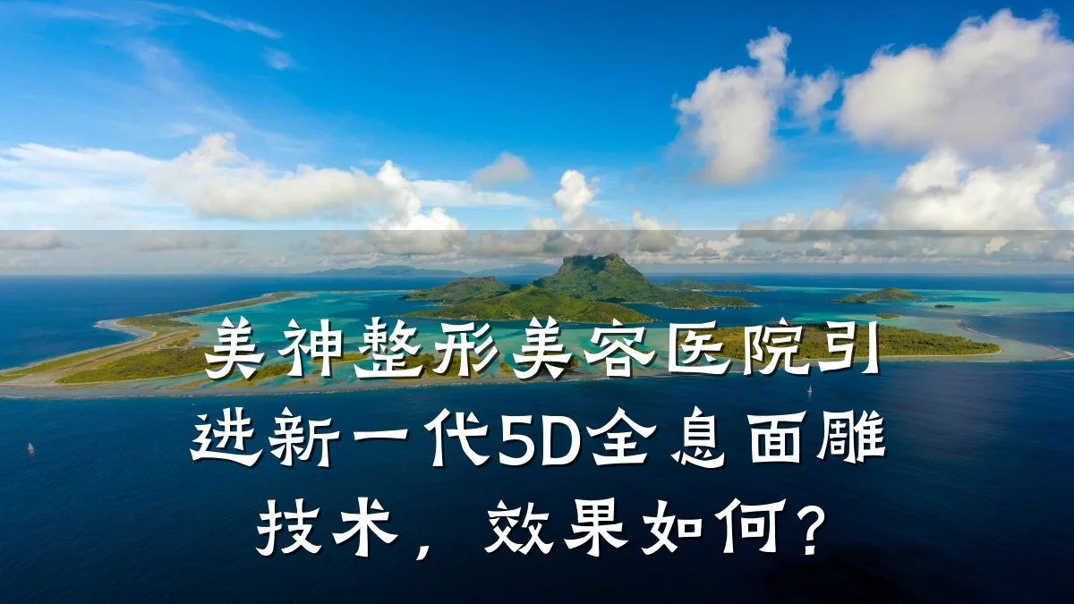 美神整形美容医院引进新一代5D全息面雕技术，效果如何？