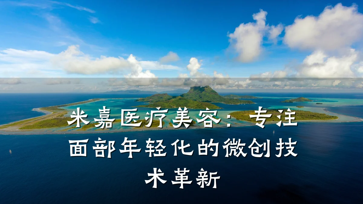 米嘉医疗美容:专注面部年轻化的微创技术革新