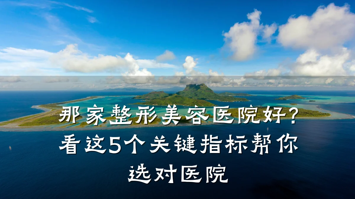 那家整形美容医院好？看这5个关键指标帮你选对医院