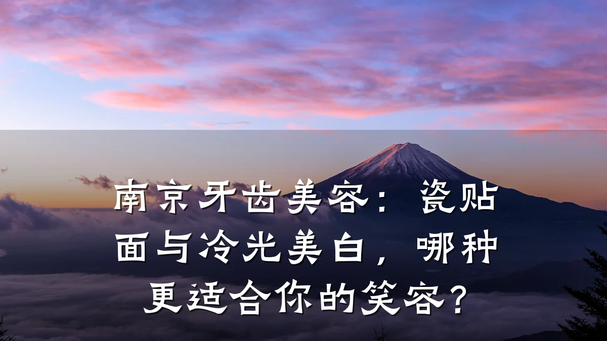 南京牙齿美容:瓷贴面与冷光美白,哪种更适合你的笑容?