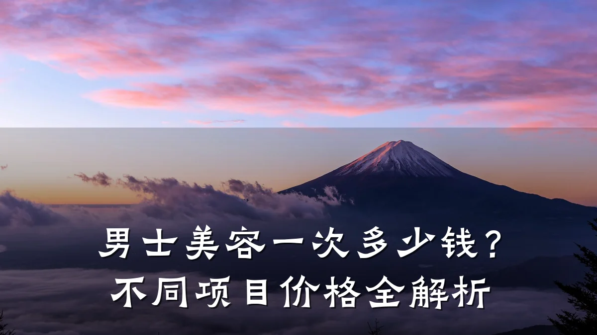 男士美容一次多少钱?不同项目价格全解析