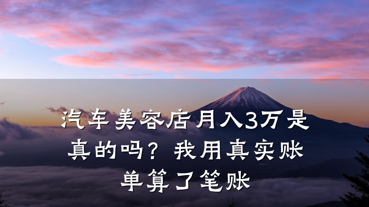 汽车美容店月入3万是真的吗？我用真实账单算了笔账