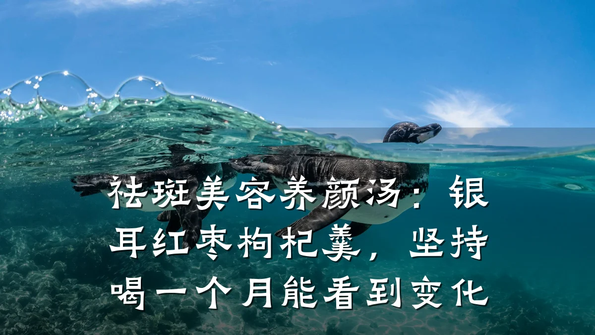 祛斑美容养颜汤:银耳红枣枸杞羹,坚持喝一个月能看到变化