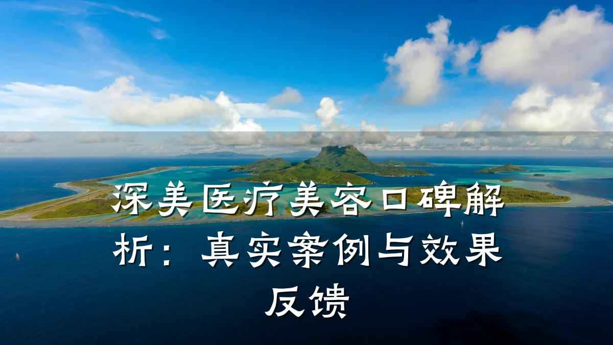 深美医疗美容口碑解析：真实案例与效果反馈