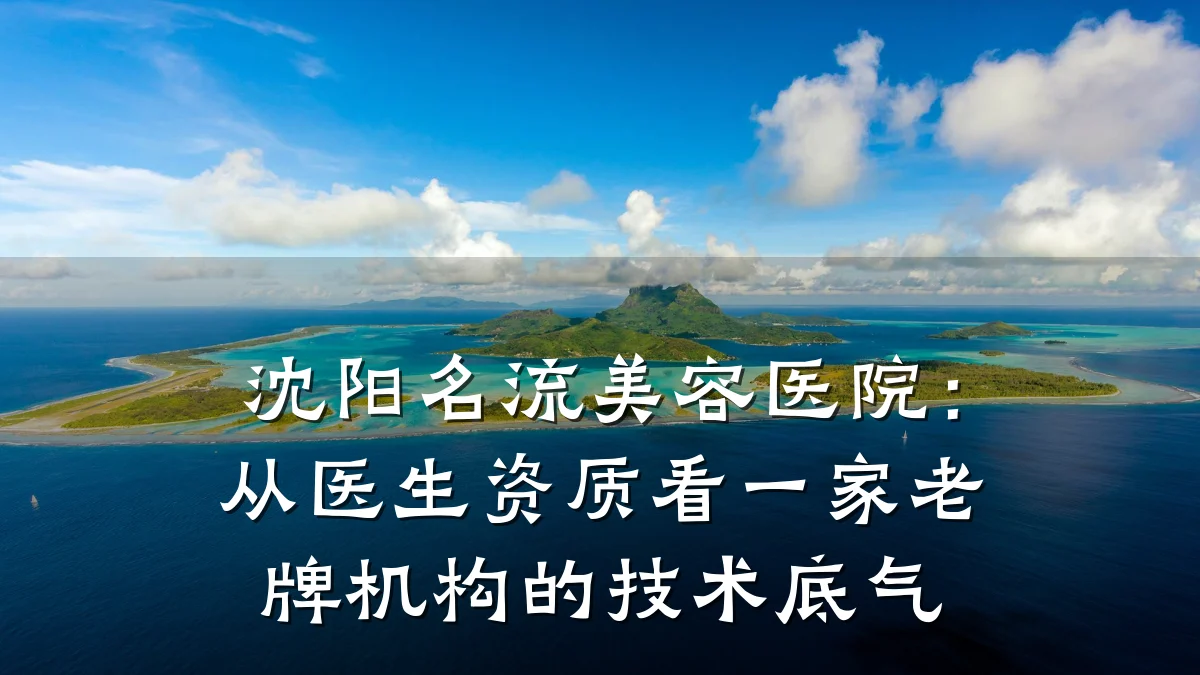沈阳名流美容医院:从医生资质看一家老牌机构的技术底气