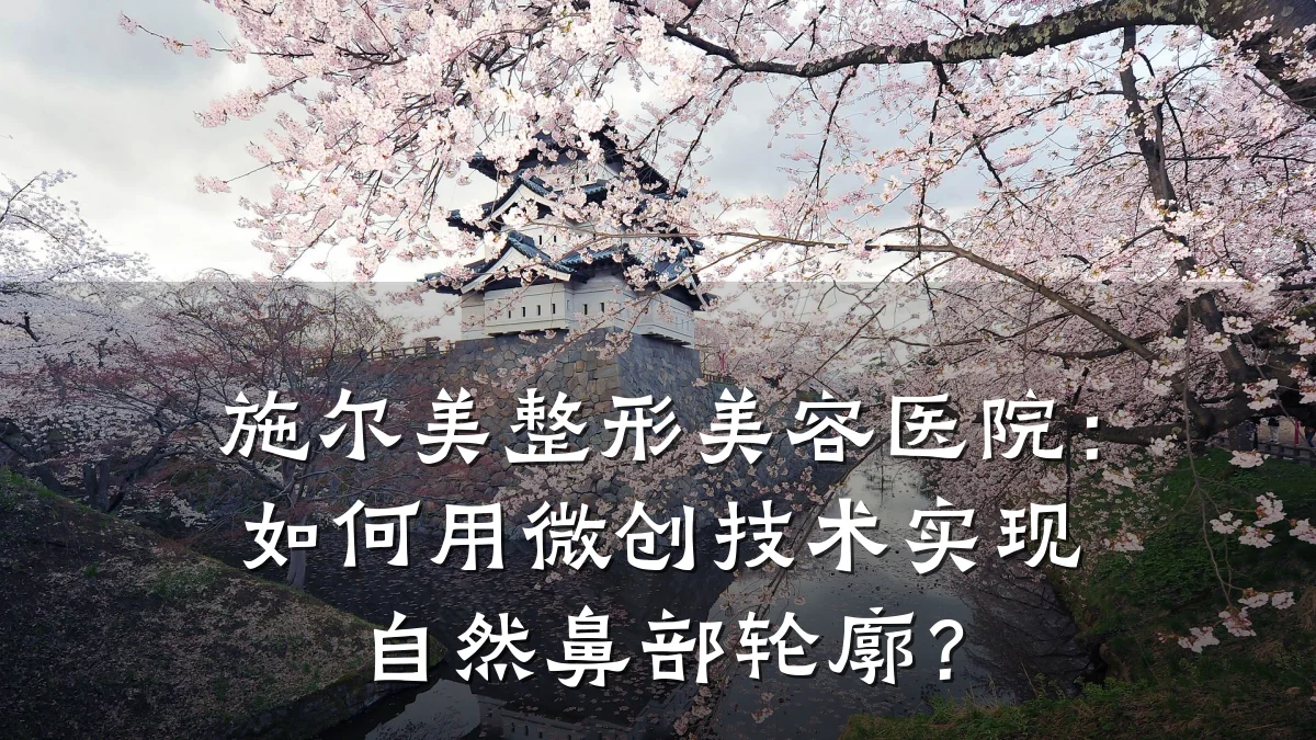 施尔美整形美容医院:如何用微创技术实现自然鼻部轮廓?