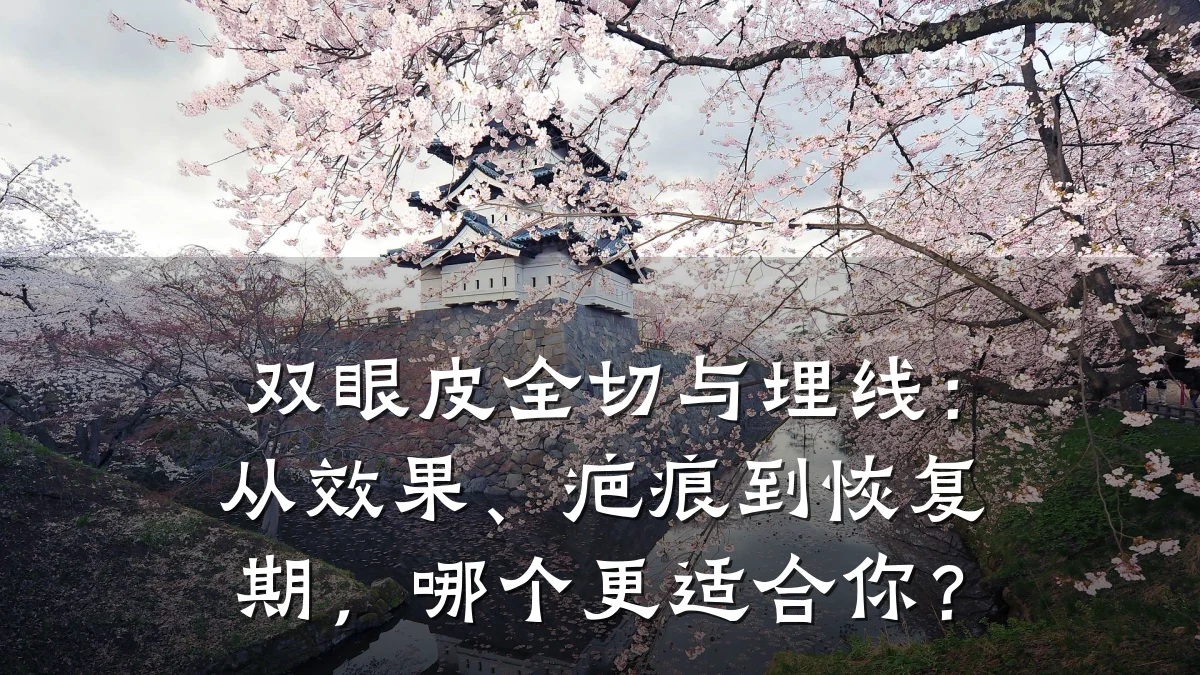 双眼皮全切与埋线：从效果、疤痕到恢复期，哪个更适合你？