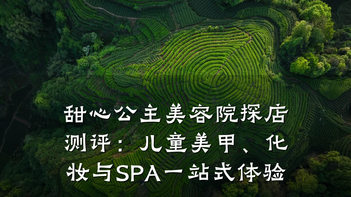 甜心公主美容院探店测评：儿童美甲、化妆与SPA一站式体验