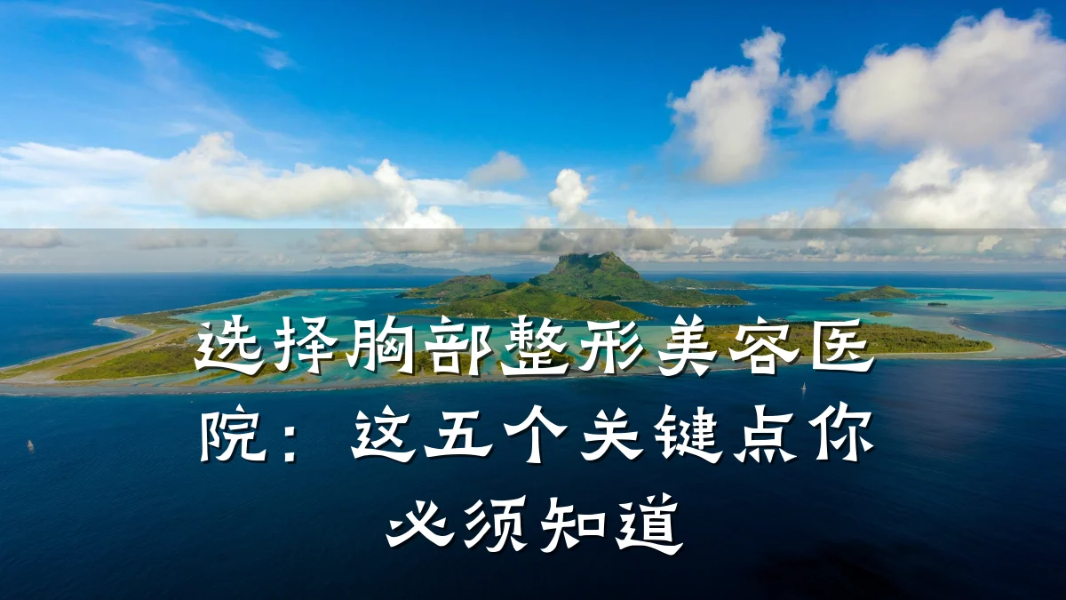 选择胸部整形美容医院:这五个关键点你必须知道