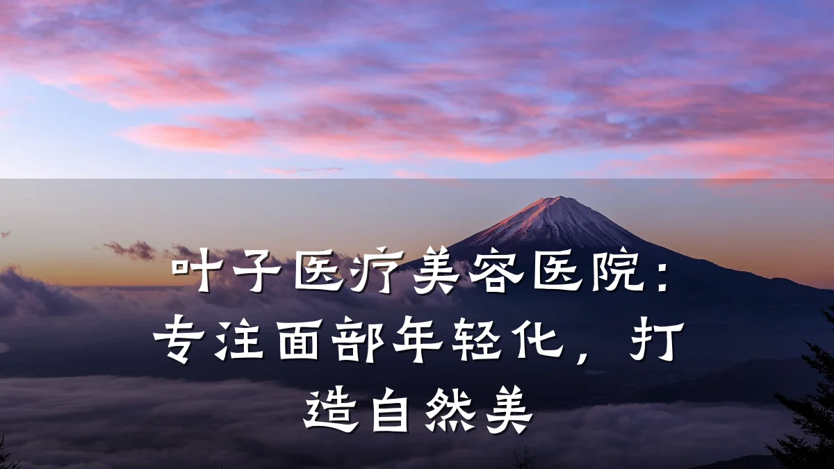 叶子医疗美容医院:专注面部年轻化,打造自然美
