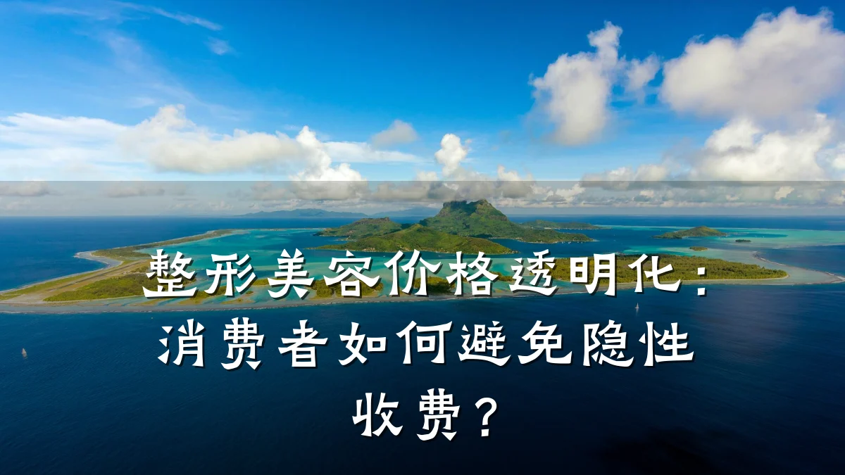 整形美容价格透明化：消费者如何避免隐性收费？