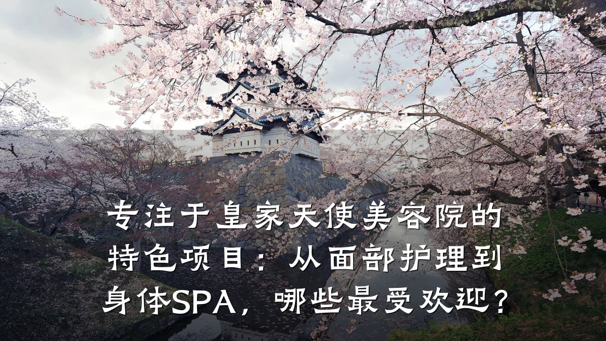 专注于皇家天使美容院的特色项目：从面部护理到身体SPA，哪些最受欢迎？