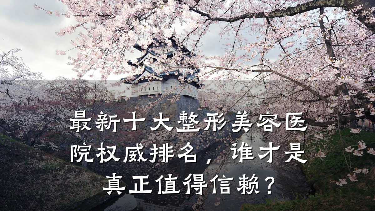 最新十大整形美容医院权威排名，谁才是真正值得信赖？