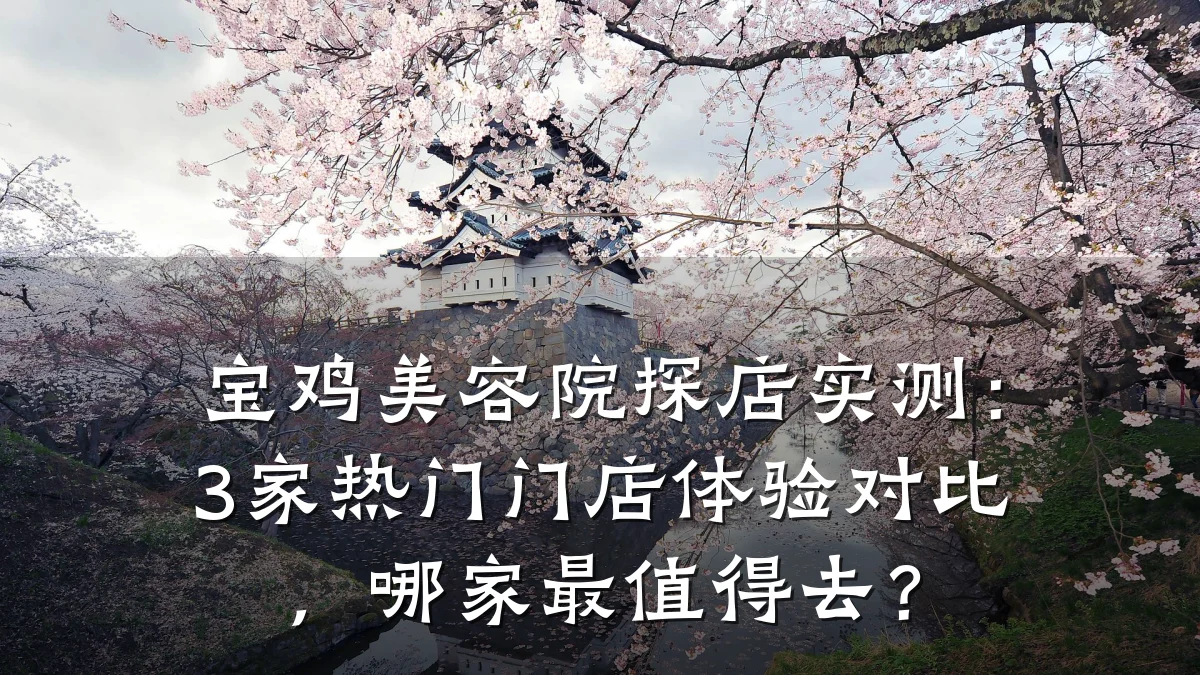 宝鸡美容院探店实测:3家热门门店体验对比,哪家最值得去?