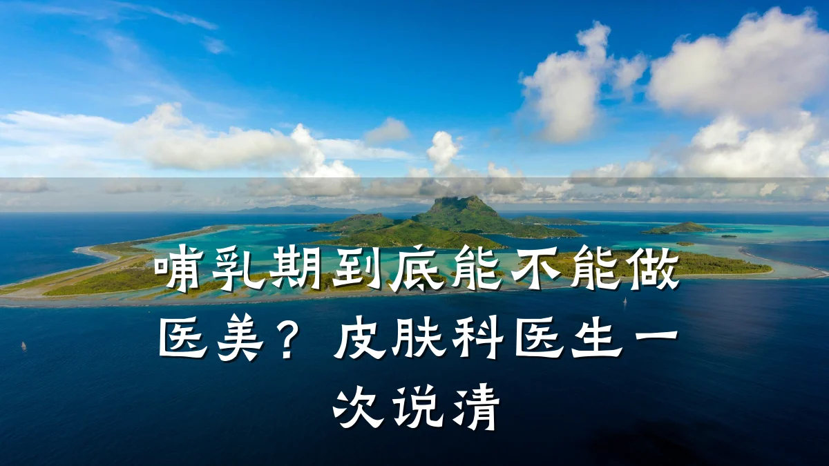 哺乳期到底能不能做医美?皮肤科医生一次说清