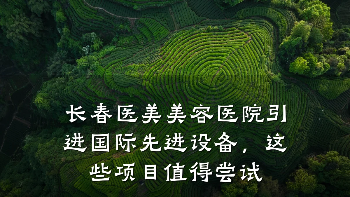 长春医美美容医院引进国际先进设备,这些项目值得尝试