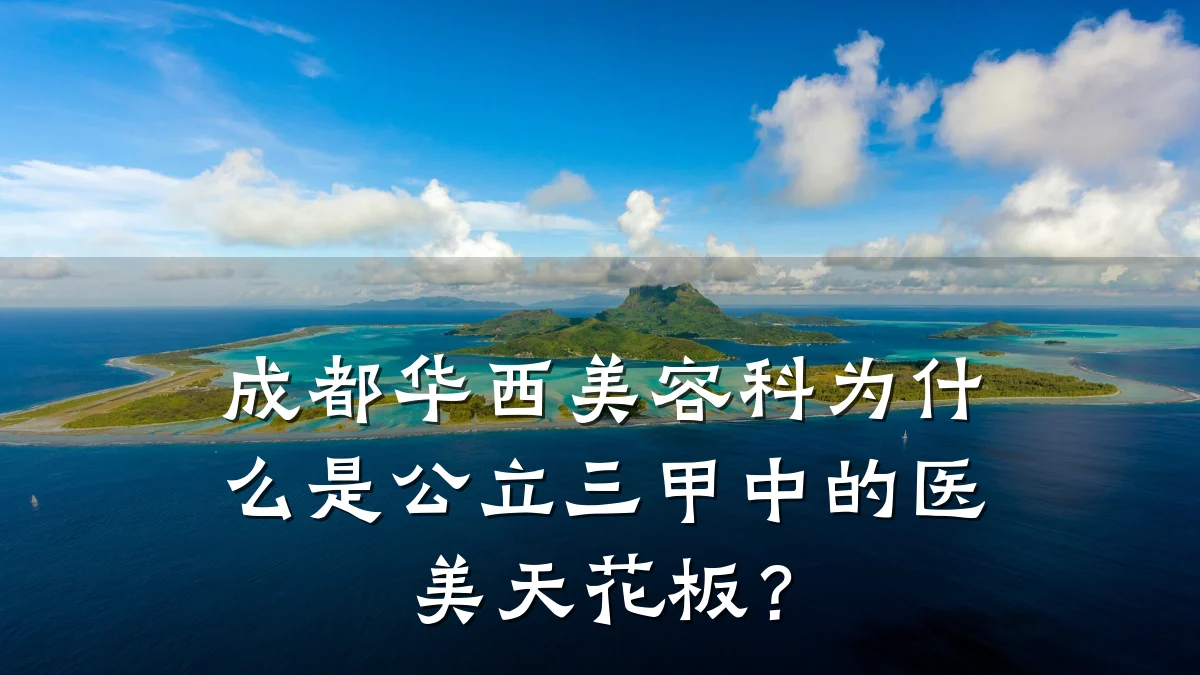 成都华西美容科为什么是公立三甲中的医美天花板?