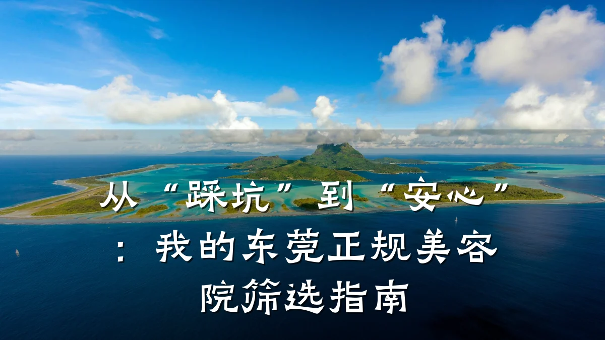 从“踩坑”到“安心”:我的东莞正规美容院筛选指南