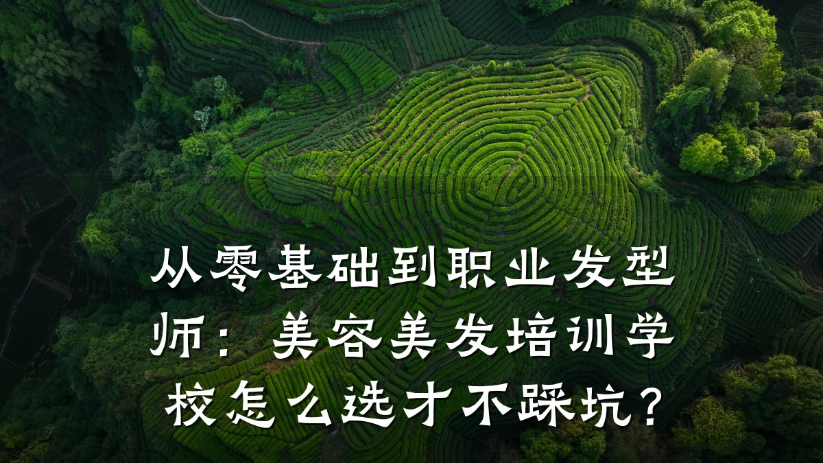 从零基础到职业发型师:美容美发培训学校怎么选才不踩坑?