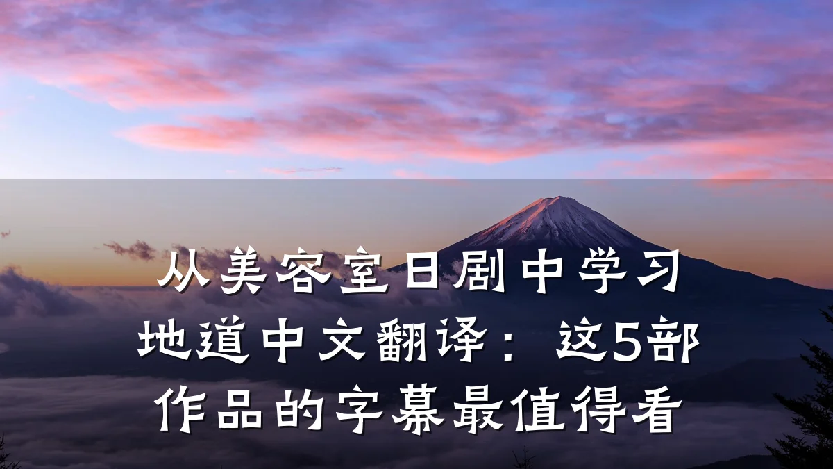 从美容室日剧中学习地道中文翻译:这5部作品的字幕最值得看